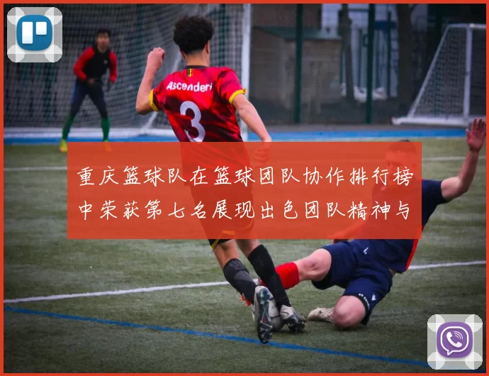 重庆篮球队在篮球团队协作排行榜中荣获第七名展现出色团队精神与实力