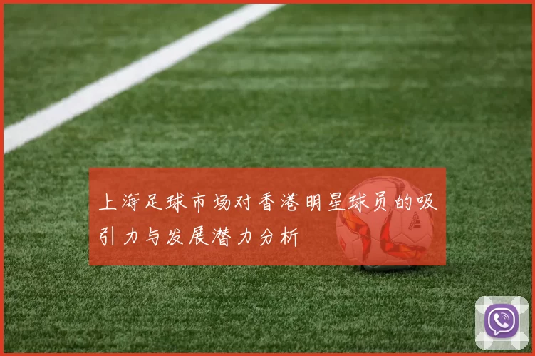 上海足球市场对香港明星球员的吸引力与发展潜力分析