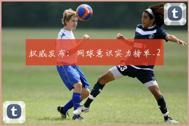 权威发布：网球意识实力榜单_2
