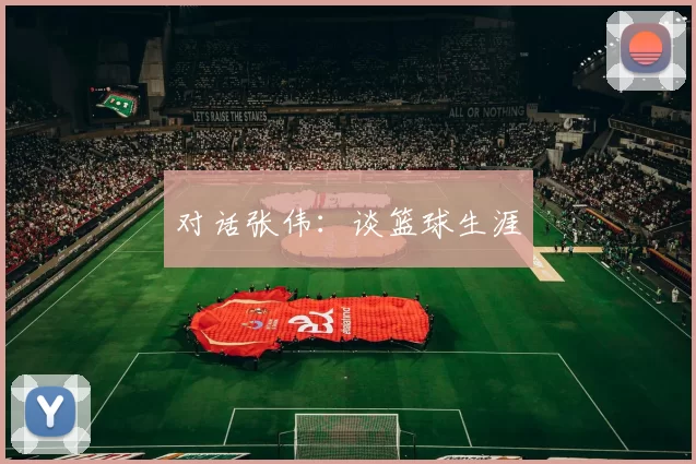 对话张伟：谈篮球生涯