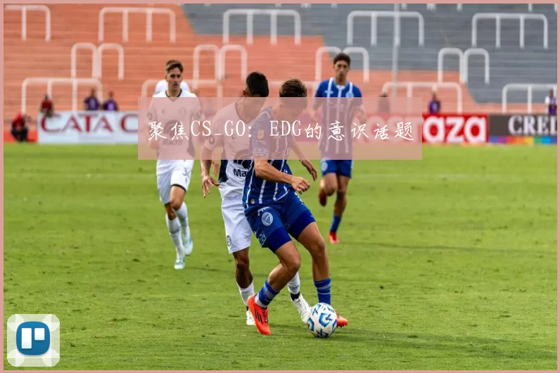 聚焦CS_GO：EDG的意识话题