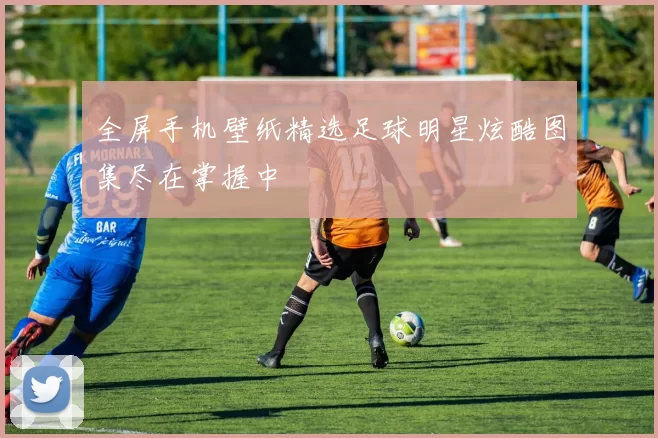 全屏手机壁纸精选足球明星炫酷图集尽在掌握中