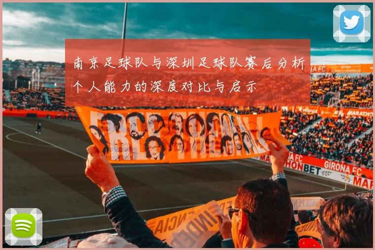 南京足球队与深圳足球队赛后分析个人能力的深度对比与启示
