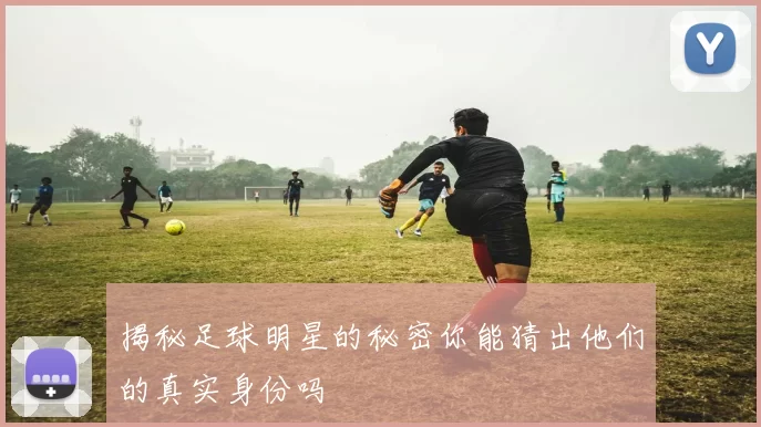 揭秘足球明星的秘密你能猜出他们的真实身份吗