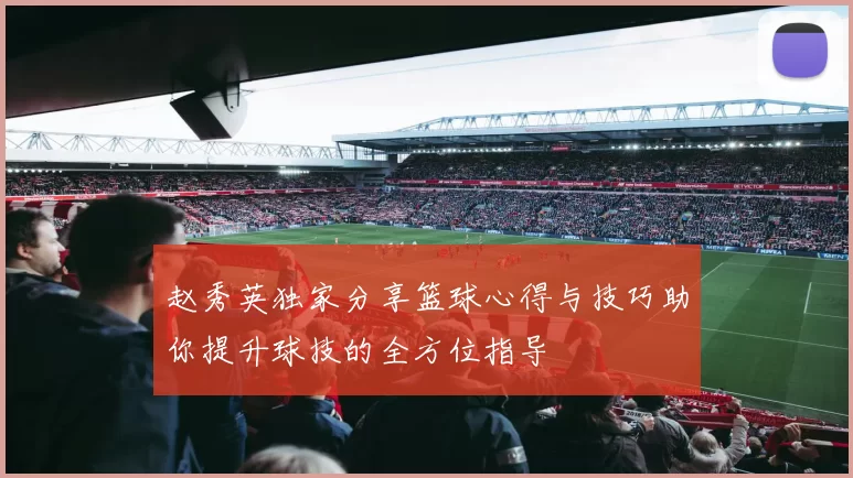 赵秀英独家分享篮球心得与技巧助你提升球技的全方位指导