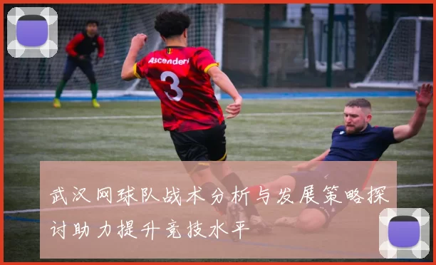 武汉网球队战术分析与发展策略探讨助力提升竞技水平